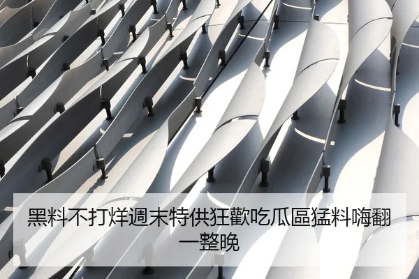 黑料不打烊週末特供狂歡吃瓜區猛料嗨翻一整晚