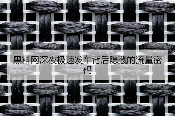 黑料网深夜极速发车背后隐藏的流量密码