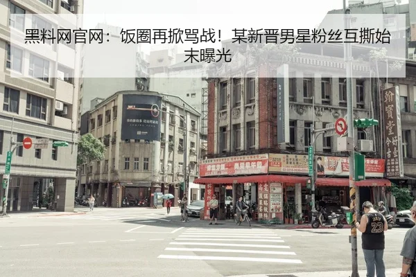 黑料网官网：饭圈再掀骂战！某新晋男星粉丝互撕始末曝光